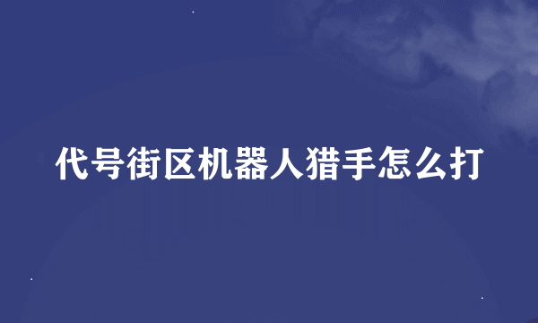 代号街区机器人猎手怎么打