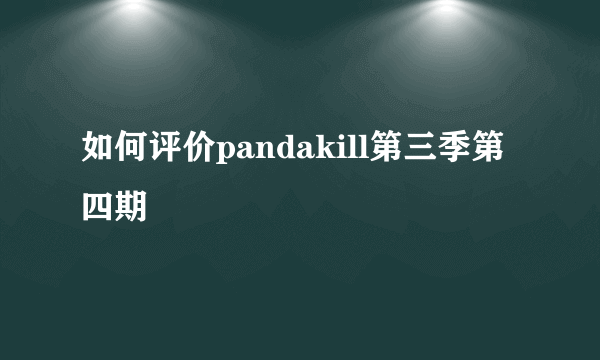 如何评价pandakill第三季第四期