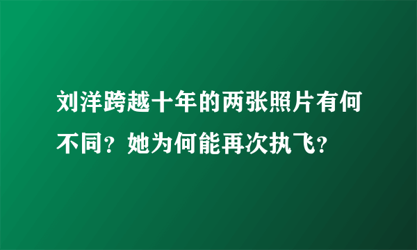 刘洋跨越十年的两张照片有何不同？她为何能再次执飞？