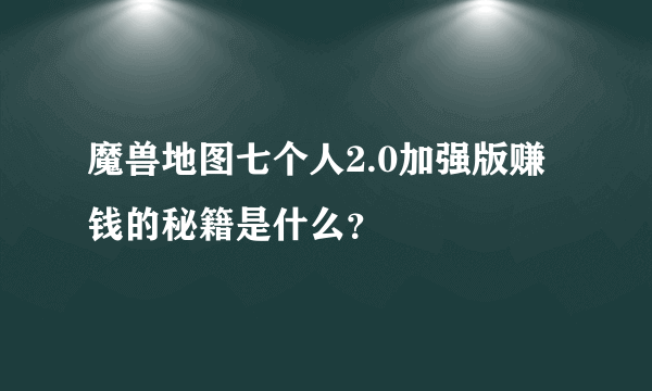 魔兽地图七个人2.0加强版赚钱的秘籍是什么？