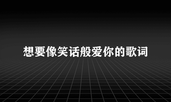 想要像笑话般爱你的歌词