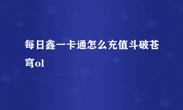 每日鑫一卡通怎么充值斗破苍穹ol