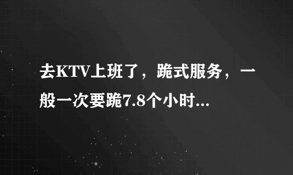 去KTV上班了，跪式服务，一般一次要跪7.8个小时。训练是跪4个小时都受不了，该怎么办