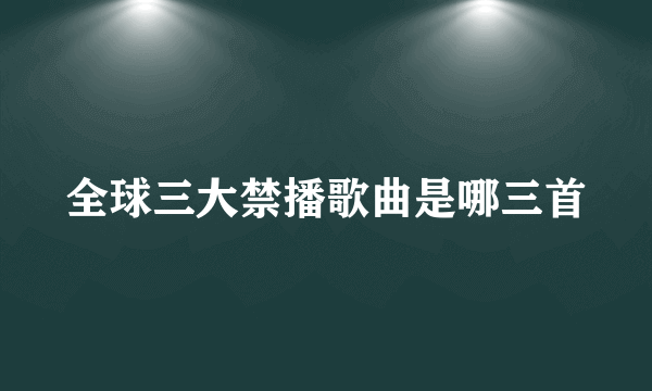 全球三大禁播歌曲是哪三首