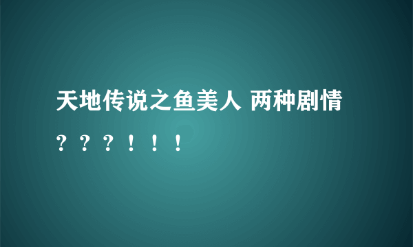 天地传说之鱼美人 两种剧情？？？！！！