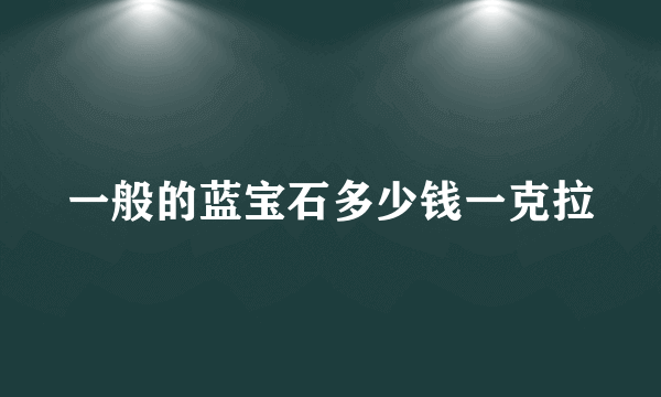 一般的蓝宝石多少钱一克拉