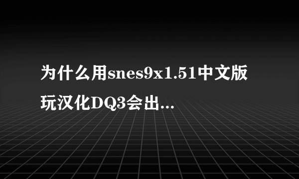 为什么用snes9x1.51中文版玩汉化DQ3会出现乱码？