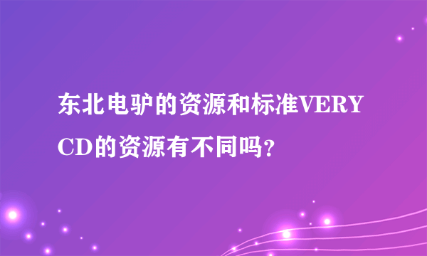 东北电驴的资源和标准VERYCD的资源有不同吗？