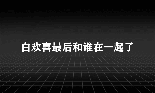 白欢喜最后和谁在一起了