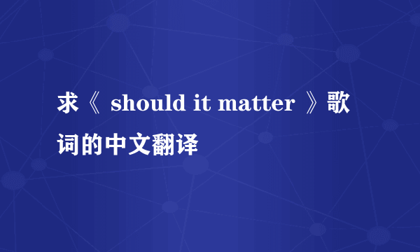 求《 should it matter 》歌词的中文翻译