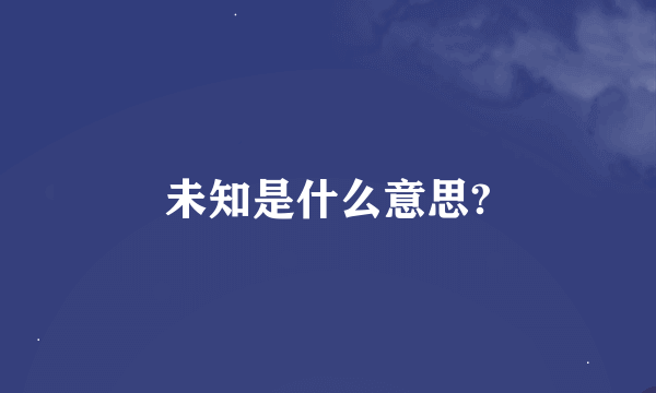 未知是什么意思?