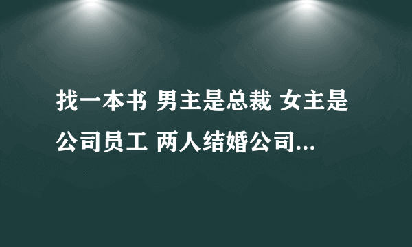 找一本书 男主是总裁 女主是公司员工 两人结婚公司里的人都不知道