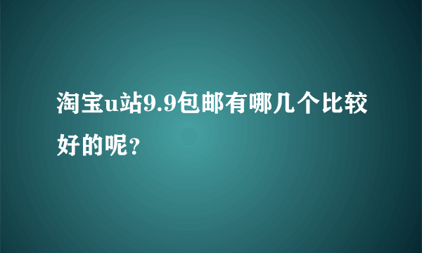 淘宝u站9.9包邮有哪几个比较好的呢？