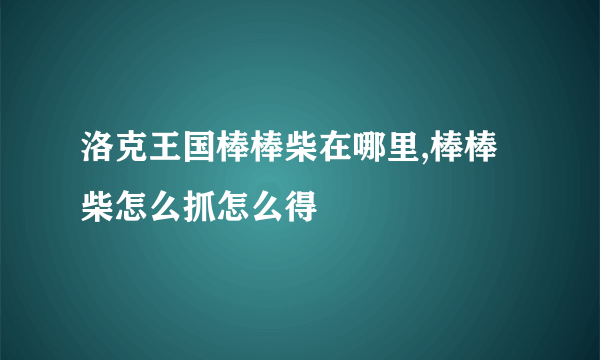 洛克王国棒棒柴在哪里,棒棒柴怎么抓怎么得