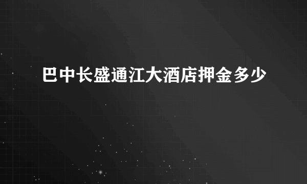 巴中长盛通江大酒店押金多少