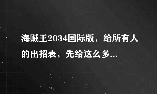 海贼王2034国际版，给所有人的出招表，先给这么多，事成后给100分。楼主不骗人