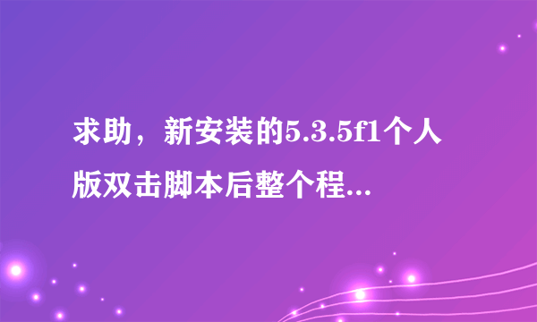 求助，新安装的5.3.5f1个人版双击脚本后整个程序卡住了