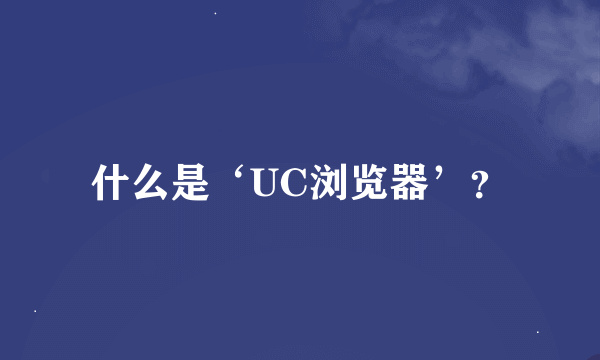 什么是‘UC浏览器’？