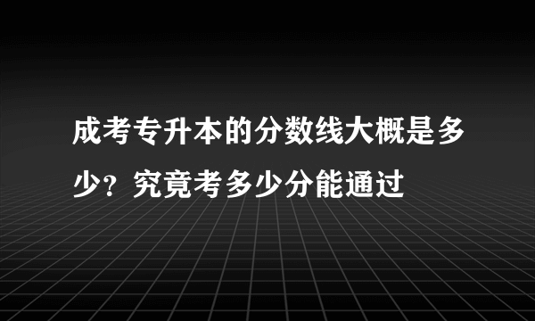 成考专升本的分数线大概是多少？究竟考多少分能通过