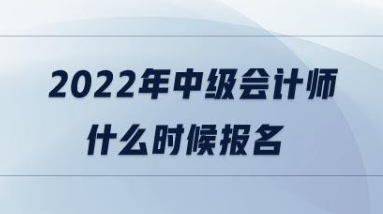 2022年中级会计师报名和考试时间