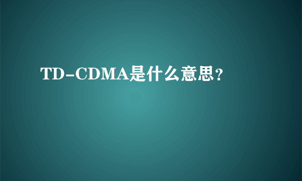 TD-CDMA是什么意思？