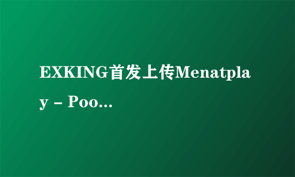 EXKING首发上传Menatplay - Poolside 20130614.wmv种子下载地址有么？感谢哈