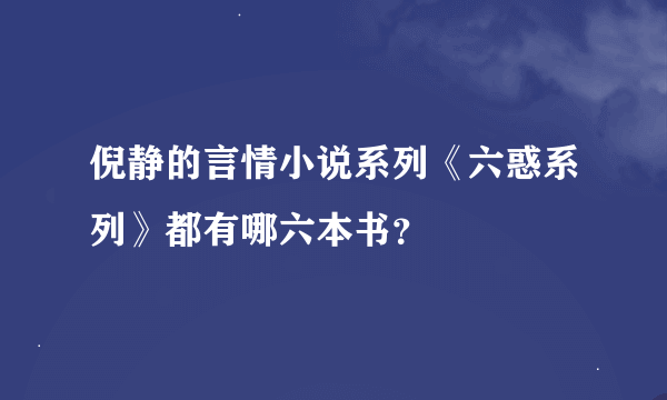 倪静的言情小说系列《六惑系列》都有哪六本书？