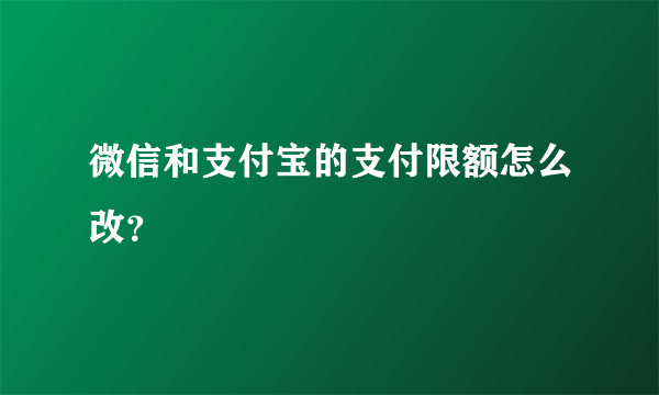 微信和支付宝的支付限额怎么改？