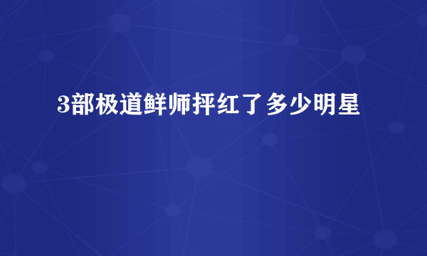 3部极道鲜师抨红了多少明星