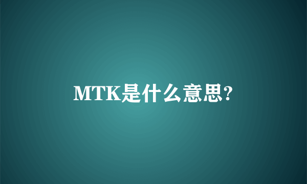 MTK是什么意思?