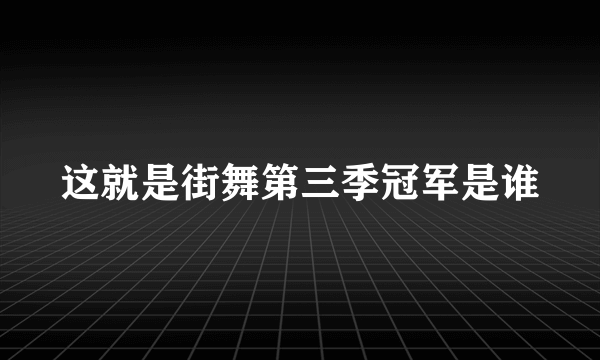 这就是街舞第三季冠军是谁