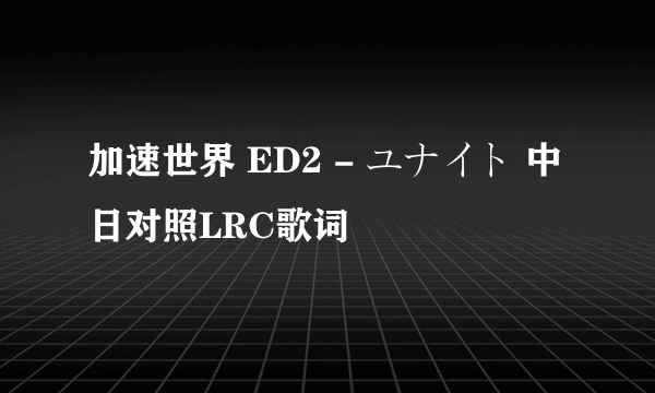 加速世界 ED2 - ユナイト 中日对照LRC歌词