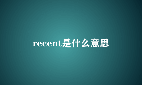 recent是什么意思