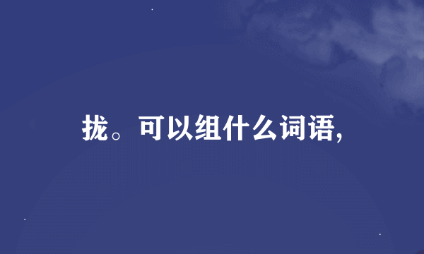 拢。可以组什么词语,