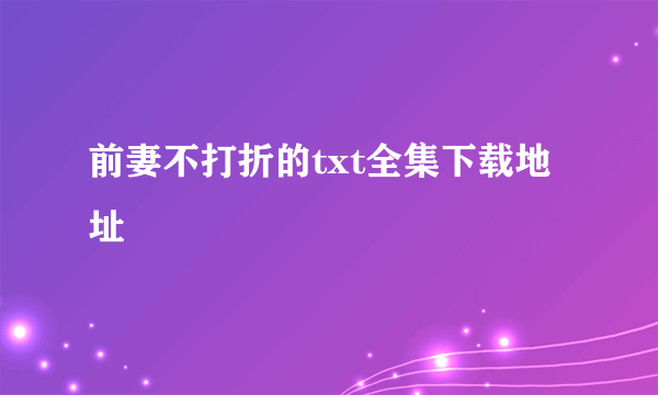 前妻不打折的txt全集下载地址