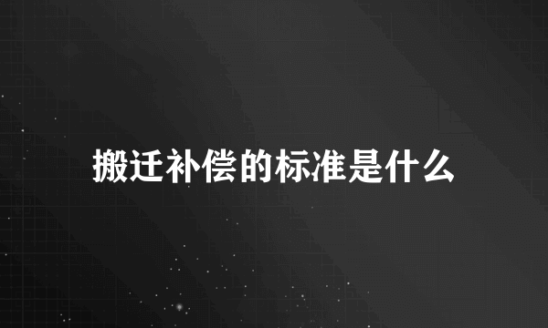 搬迁补偿的标准是什么