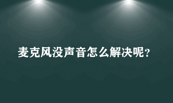 麦克风没声音怎么解决呢？