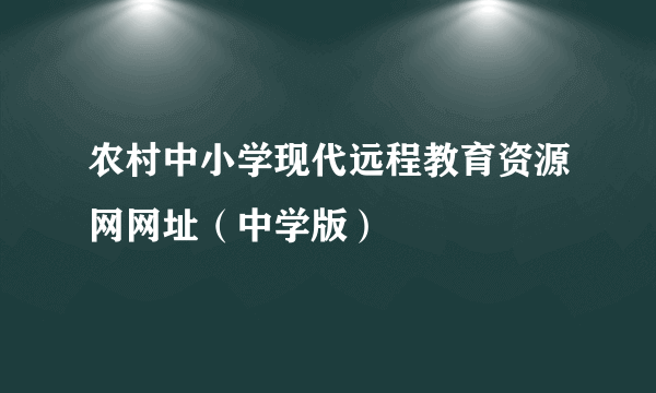 农村中小学现代远程教育资源网网址（中学版）