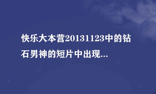 快乐大本营20131123中的钻石男神的短片中出现的都是哪些电视剧或电影，就是介绍吴奇隆前的短篇里的。