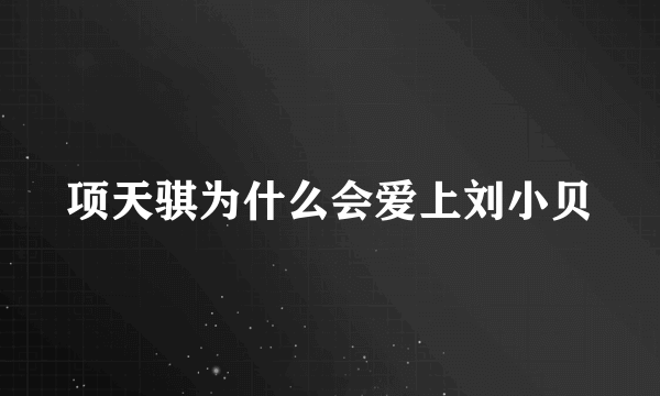 项天骐为什么会爱上刘小贝