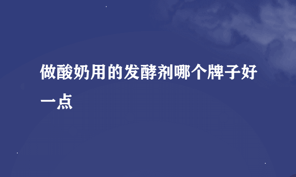 做酸奶用的发酵剂哪个牌子好一点