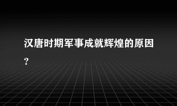 汉唐时期军事成就辉煌的原因？