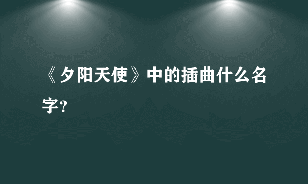 《夕阳天使》中的插曲什么名字？