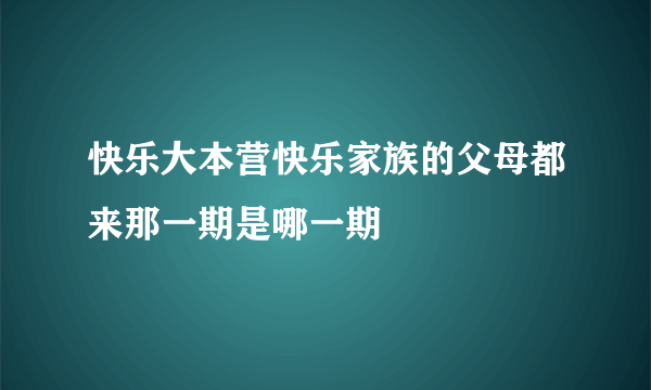 快乐大本营快乐家族的父母都来那一期是哪一期