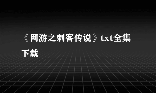 《网游之刺客传说》txt全集下载