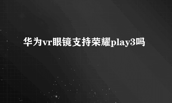 华为vr眼镜支持荣耀play3吗