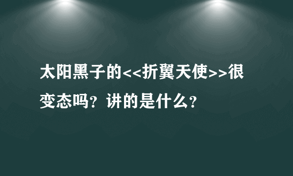 太阳黑子的<<折翼天使>>很变态吗？讲的是什么？