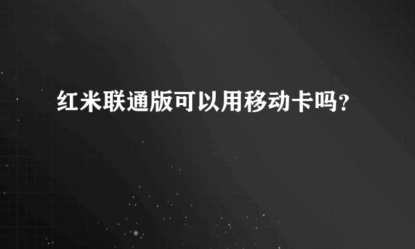 红米联通版可以用移动卡吗？