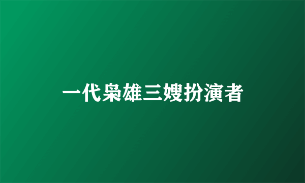 一代枭雄三嫂扮演者