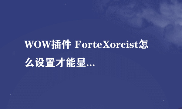 WOW插件 ForteXorcist怎么设置才能显示自己职业释放的法术计时 攻击目标时，显示的是目标身上的所有DEbuff